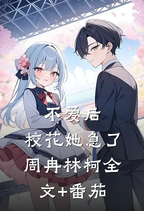 不爱后，校花她急了周冉林柯全文+番茄