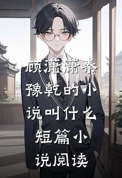 顾潇潇秦豫乾的小说叫什么短篇小说阅读