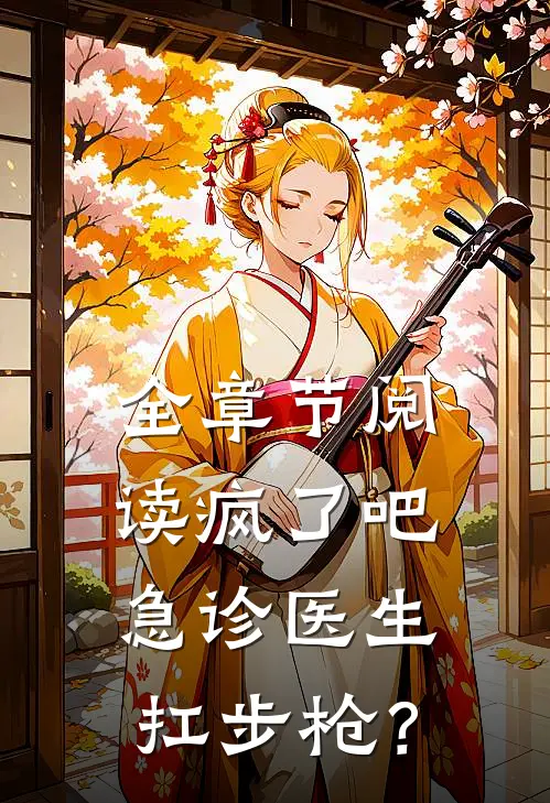 全章节阅读疯了吧，急诊医生扛步枪？