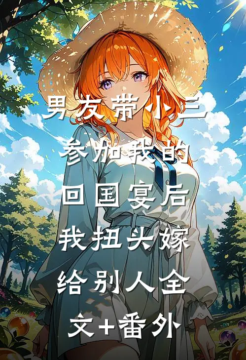 男友带小三参加我的回国宴后，我扭头嫁给别人全文+番外
