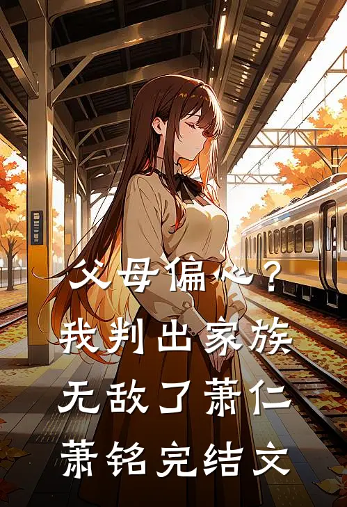 父母偏心？我判出家族无敌了萧仁萧铭完结文
