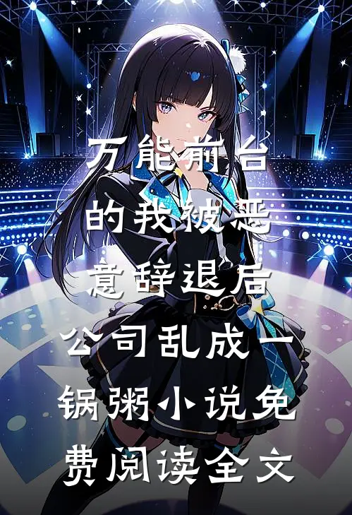 万能前台的我被恶意辞退后，公司乱成一锅粥小说免费阅读全文