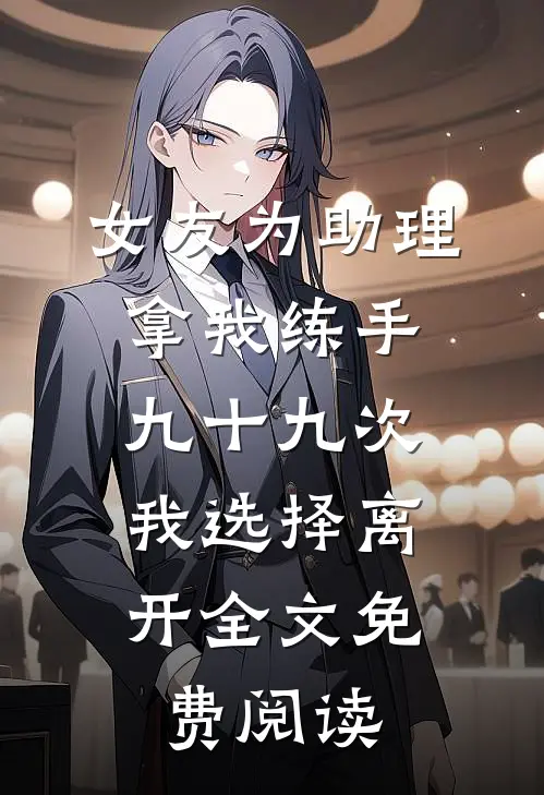 女友为助理拿我练手九十九次，我选择离开全文免费阅读