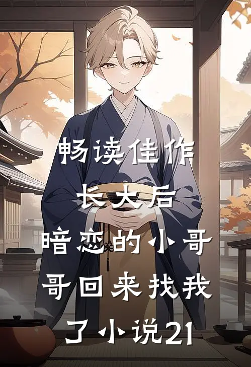 畅读佳作长大后,暗恋的小哥哥回来找我了小说21