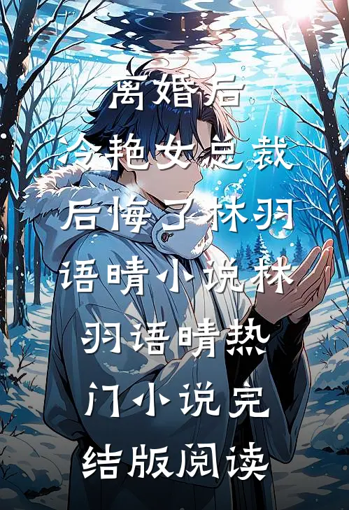 离婚后，冷艳女总裁后悔了林羽语晴小说林羽语晴热门小说完结版阅读
