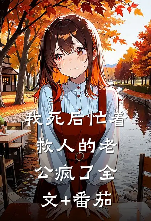 我死后忙着救人的老公疯了全文+番茄