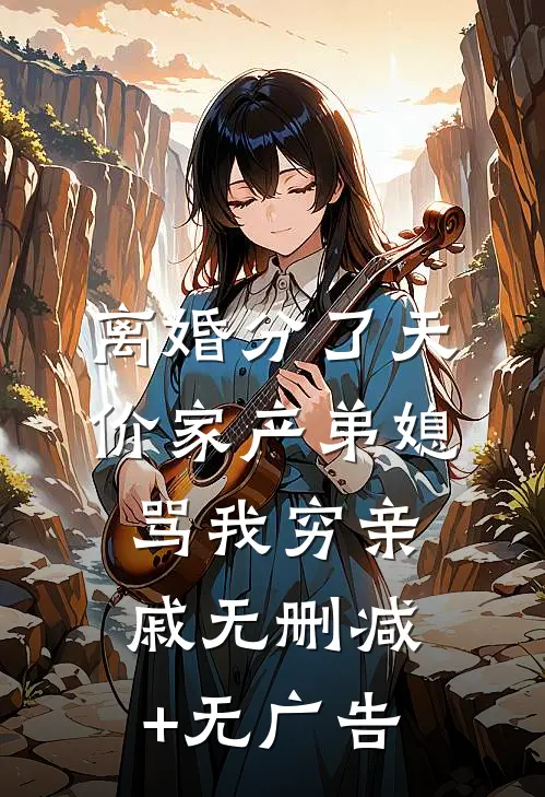 离婚分了天价家产弟媳骂我穷亲戚无删减+无广告