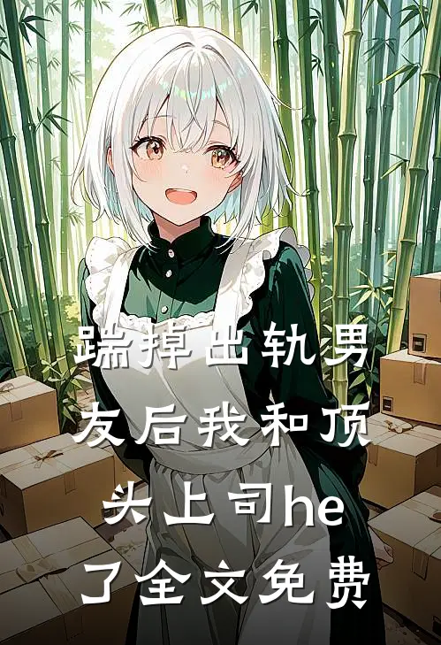 踹掉出轨男友后我和顶头上司he了全文免费