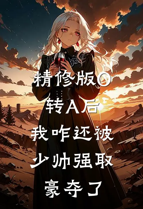 精修版O转A后，我咋还被少帅强取豪夺了