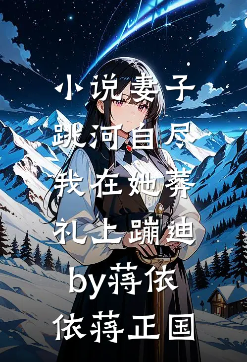 小说妻子跳河自尽，我在她葬礼上蹦迪by蒋依依蒋正国