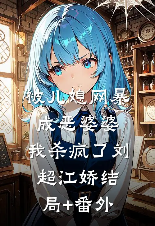 被儿媳网暴成恶婆婆，我杀疯了刘超江娇结局+番外