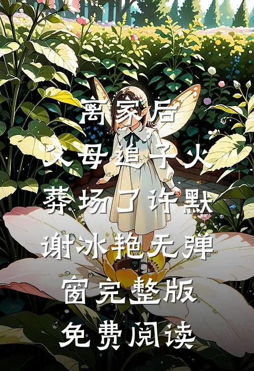 离家后，父母追子火葬场了许默谢冰艳无弹窗完整版免费阅读