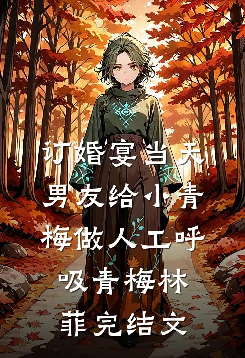 订婚宴当天，男友给小青梅做人工呼吸青梅林菲完结文