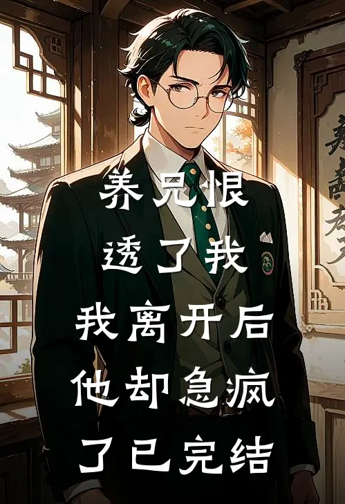 养兄恨透了我，我离开后他却急疯了已完结