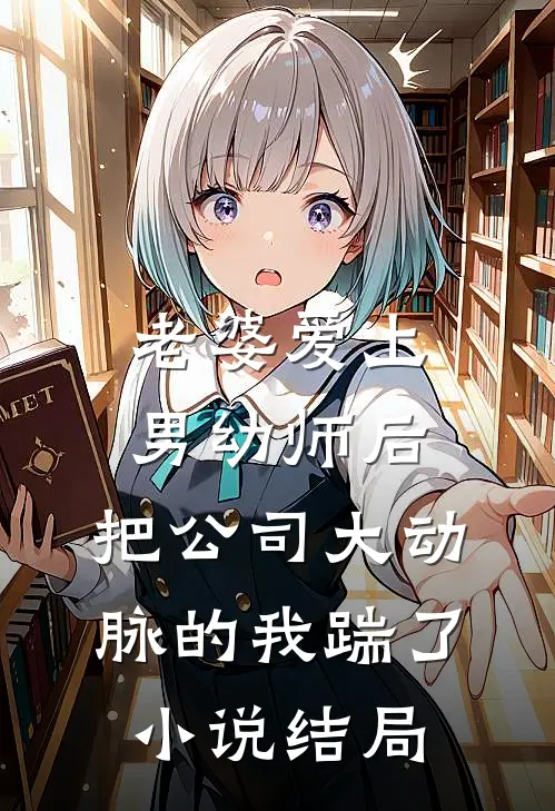 老婆爱上男幼师后，把公司大动脉的我踹了小说结局