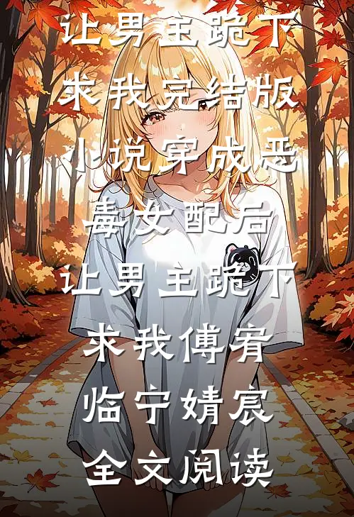 穿成恶毒女配后，让男主跪下求我完结版小说_穿成恶毒女配后，让男主跪下求我傅宥临宁婧宸全文阅读