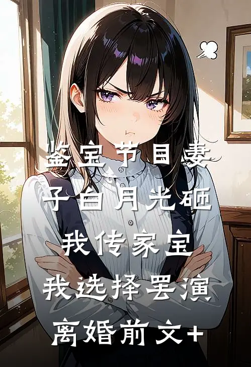 鉴宝节目妻子白月光砸我传家宝，我选择罢演离婚前文+