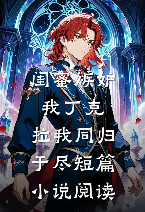 闺蜜嫉妒我丁克，拉我同归于尽短篇小说阅读