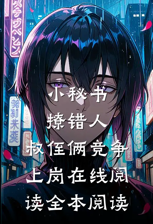 小秘书撩错人，叔侄俩竞争上岗在线阅读全本阅读