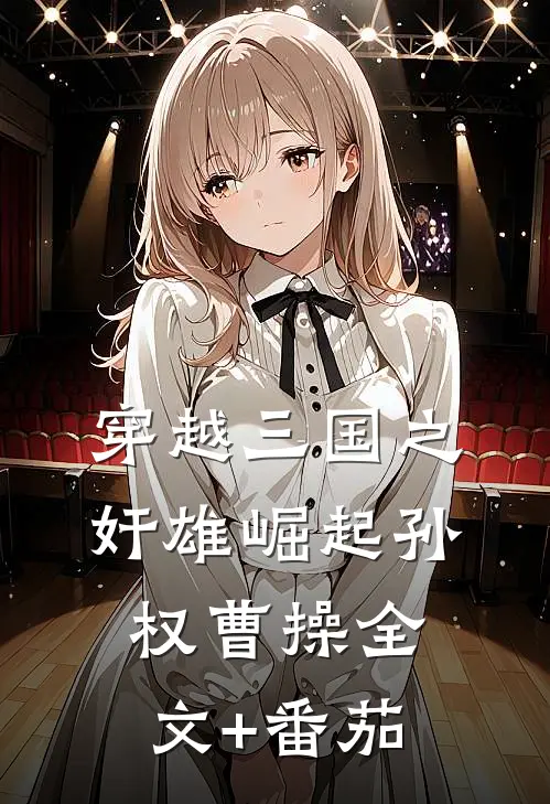 穿越三国之奸雄崛起孙权曹操全文+番茄