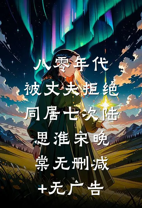 八零年代，被丈夫拒绝同居七次陆思淮宋晚棠无删减+无广告