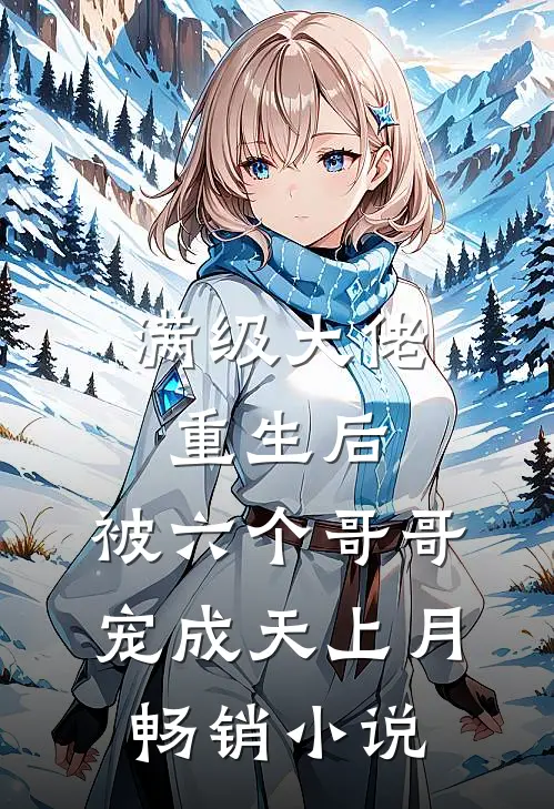 满级大佬重生后，被六个哥哥宠成天上月畅销小说