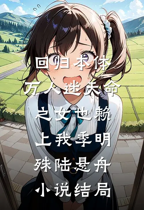 回归本体，万人迷天命之女也赖上我季明殊陆悬舟小说结局