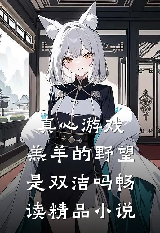 真心游戏:羔羊的野望是双洁吗畅读精品小说
