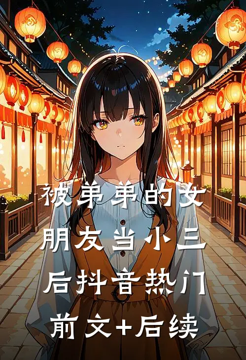 被弟弟的女朋友当小三后抖音热门前文+后续