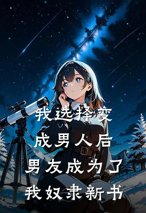 我选择变成男人后，男友成为了我奴隶新书