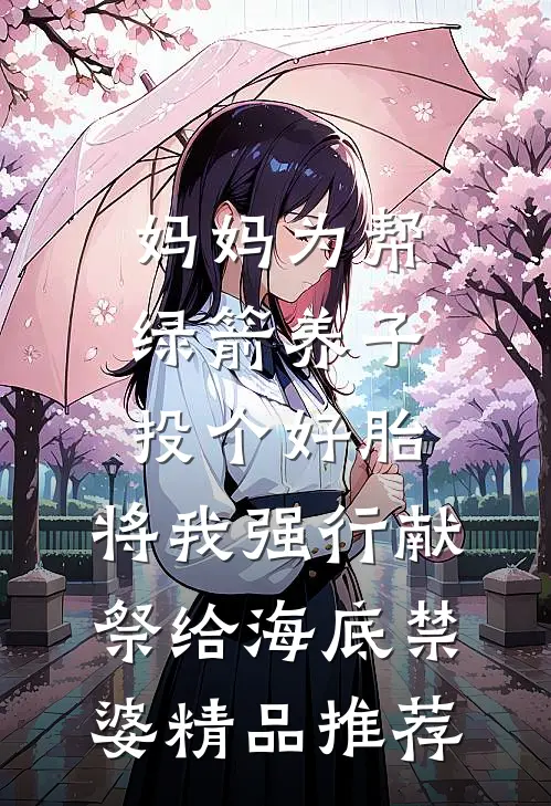 妈妈为帮绿箭养子投个好胎，将我强行献祭给海底禁婆精品推荐