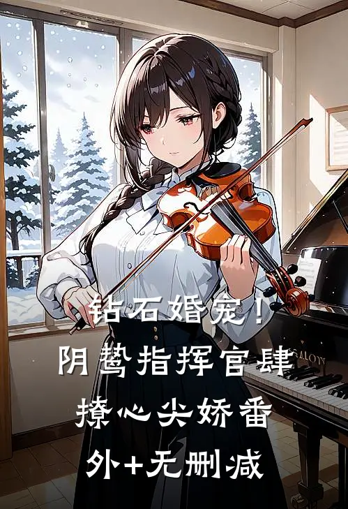 钻石婚宠！阴鸷指挥官肆撩心尖娇番外+无删减