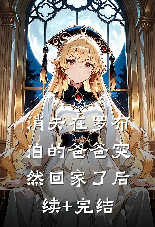 消失在罗布泊的爸爸突然回家了后续+完结