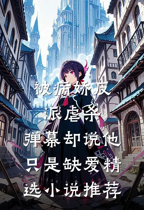 被病娇反派虐杀，弹幕却说他只是缺爱精选小说推荐