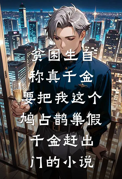 贫困生自称真千金，要把我这个鸠占鹊巢假千金赶出门的小说