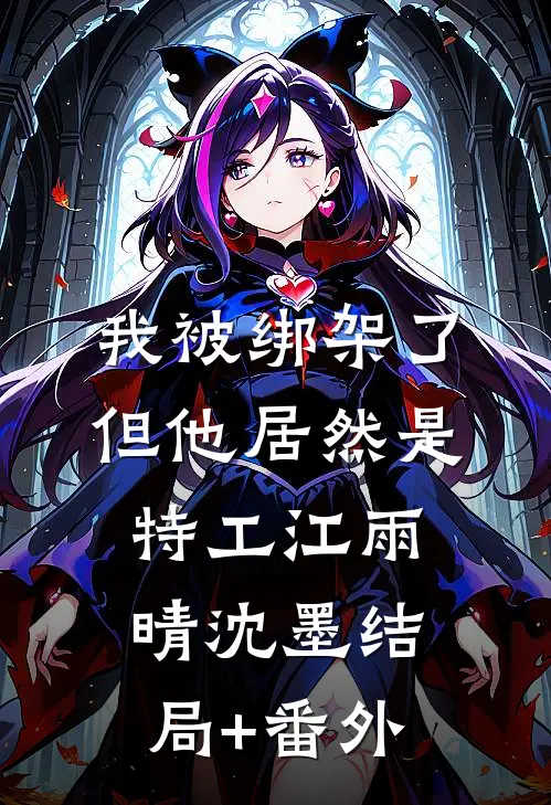我被绑架了，但他居然是特工江雨晴沈墨结局+番外