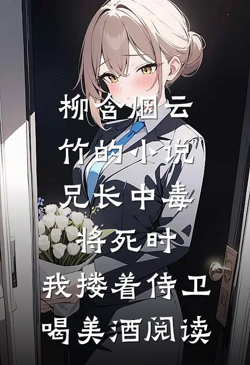 柳含烟云竹的小说兄长中毒将死时，我搂着侍卫喝美酒阅读