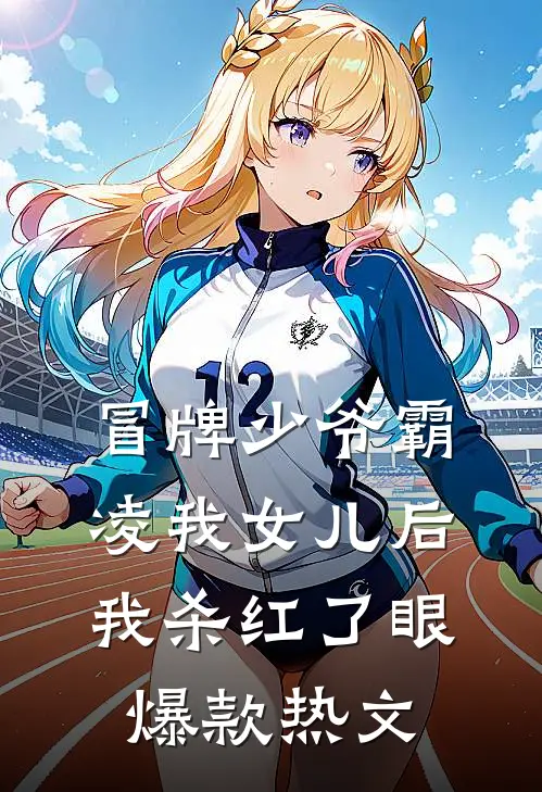 冒牌少爷霸凌我女儿后，我杀红了眼爆款热文