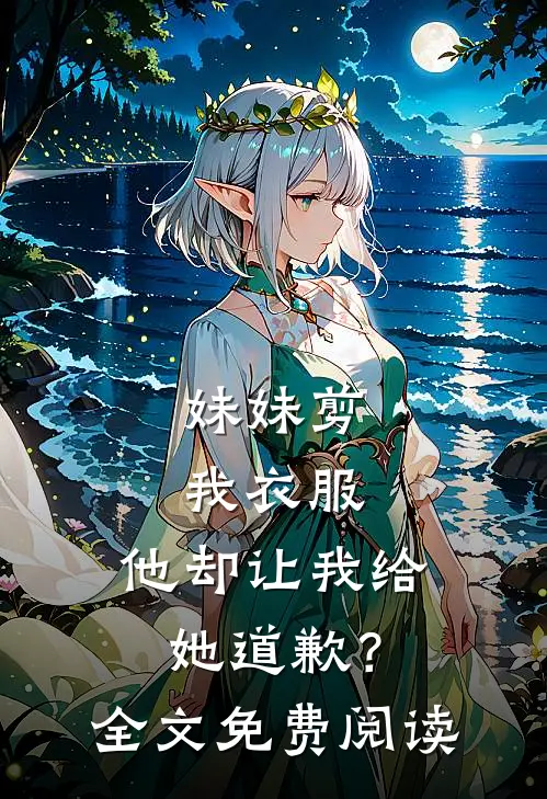 妹妹剪我衣服，他却让我给她道歉？全文免费阅读