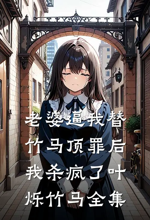 老婆逼我替竹马顶罪后，我杀疯了叶烁竹马全集