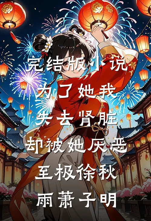 完结版小说为了她我失去肾脏，却被她厌恶至极徐秋雨萧子明