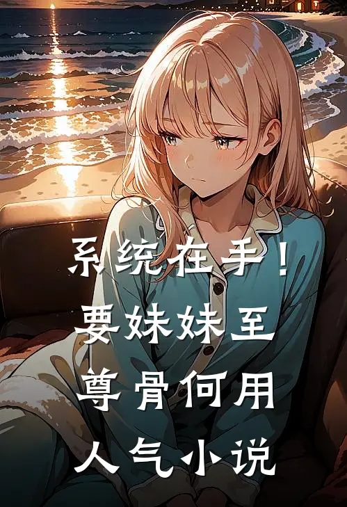 系统在手！要妹妹至尊骨何用人气小说