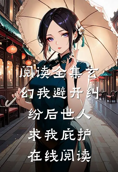 阅读全集玄幻我避开纠纷后世人求我庇护在线阅读