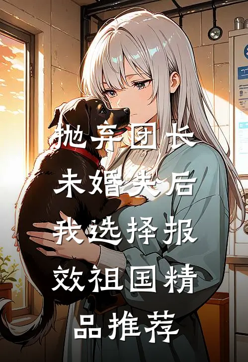 抛弃团长未婚夫后，我选择报效祖国精品推荐