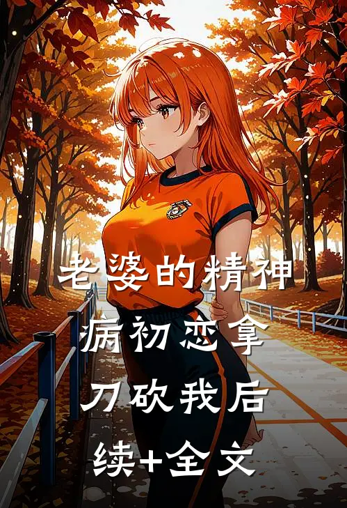老婆的精神病初恋拿刀砍我后续+全文