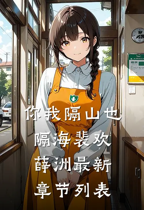 你我隔山也隔海裴欢薛洲最新章节列表