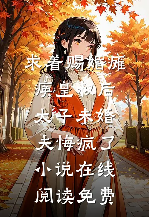 求着赐婚瘫痪皇叔后，太子未婚夫悔疯了小说在线阅读免费