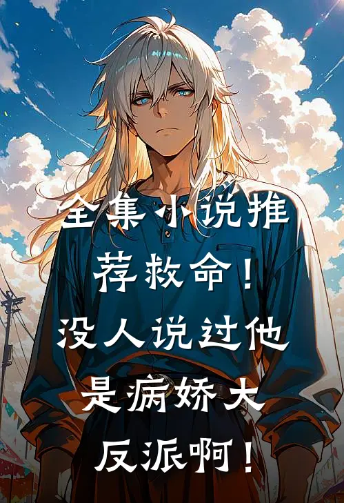 全集小说推荐救命！没人说过他是病娇大反派啊！