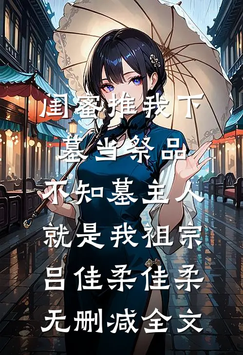 闺蜜推我下墓当祭品，不知墓主人就是我祖宗吕佳柔佳柔无删减全文