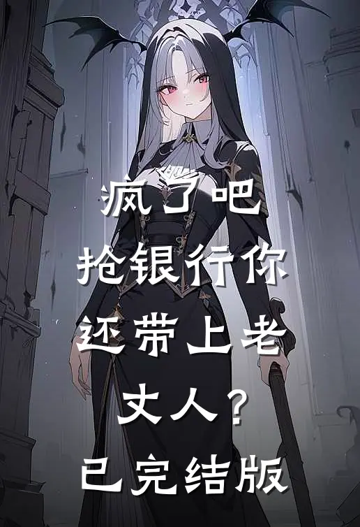 疯了吧，抢银行你还带上老丈人？已完结版